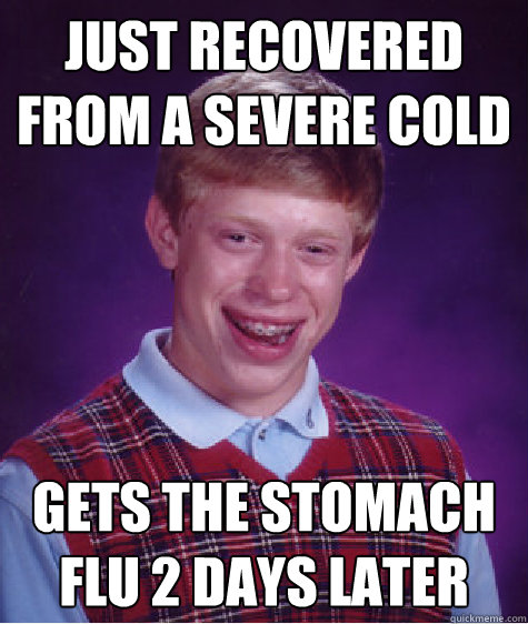 Just recovered from a severe cold gets the stomach flu 2 days later  Bad Luck Brian