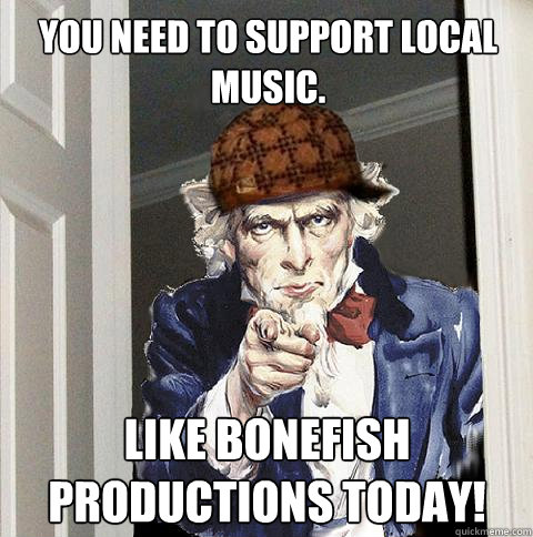 YOU need to support local music. LIKE bonefish productions today!  Scumbag Uncle Sam