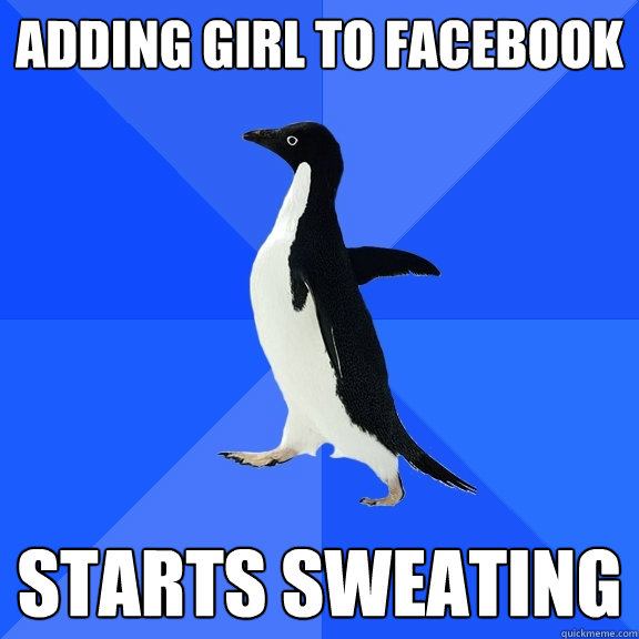 Adding girl to facebook Starts sweating  Socially Awkward Penguin