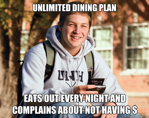 Unlimited dining plan Eats out every night and complains about not having $  College Freshman