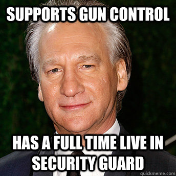 supports gun control has a full time live in security guard  Scumbag Bill Maher