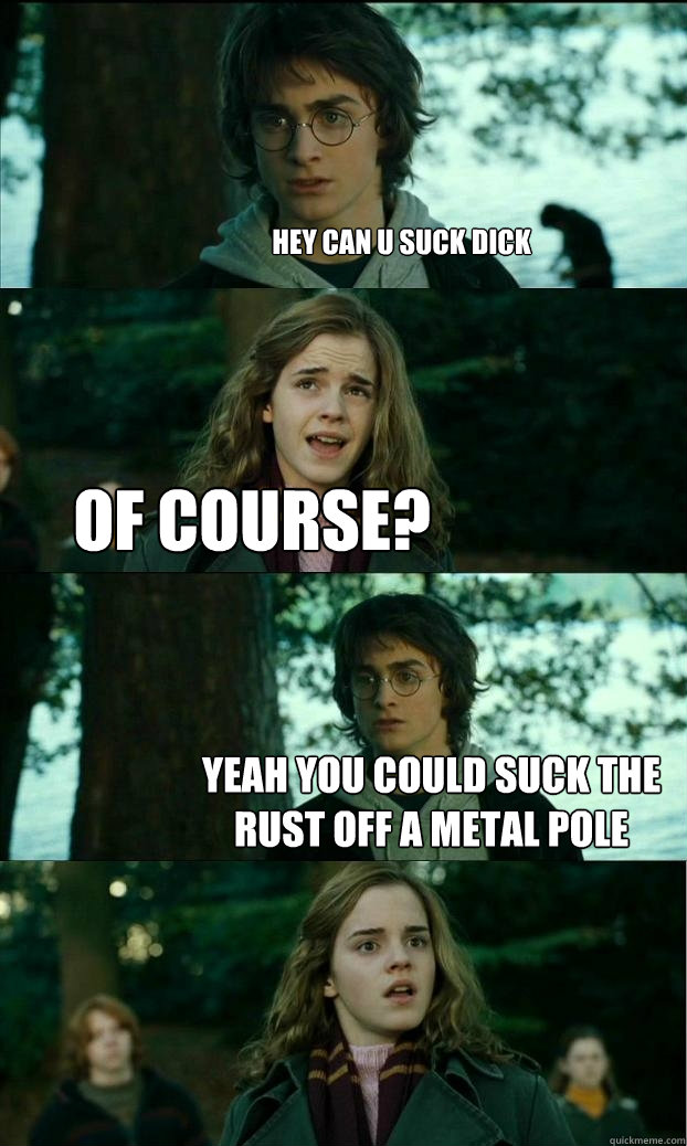 hey can u suck dick of course? yeah you could suck the rust off a metal pole - hey can u suck dick of course? yeah you could suck the rust off a metal pole  Horny Harry