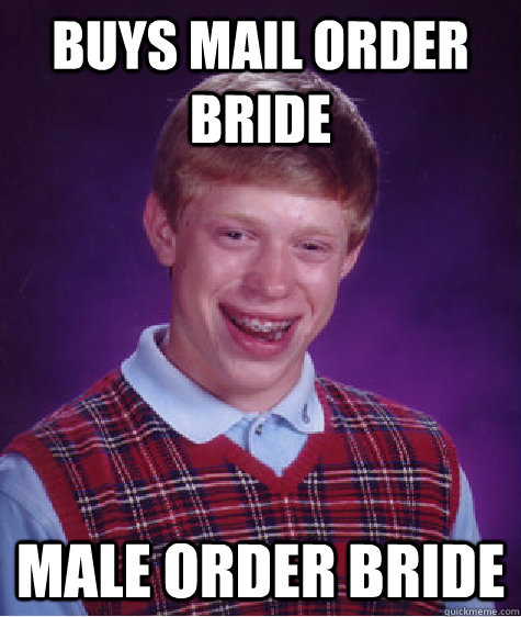 buys mail order bride male order bride  Bad Luck Brian