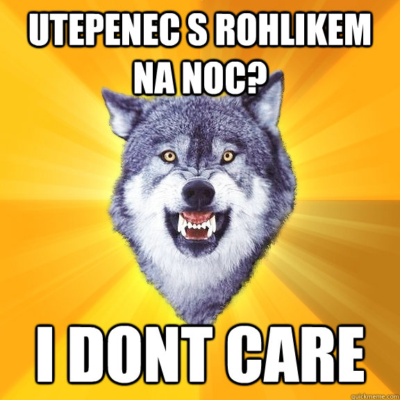 Utepenec s rohlikem na noc? I DONT CARE  Courage Wolf