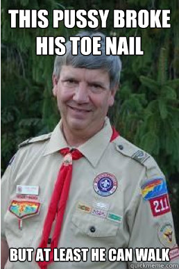 this pussy broke his toe nail but at least he can walk  Harmless Scout Leader