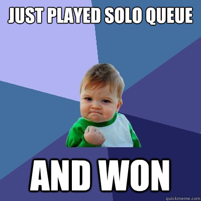 Just played solo queue and won  Success Kid