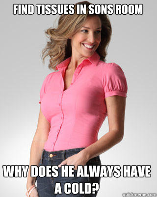 Find tissues in sons room why does he always have a cold?  Oblivious Suburban Mom
