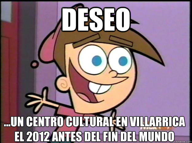 DESEO ...UN CENTRO CULTURAL EN VILLARRICA EL 2012 ANTES DEL FIN DEL MUNDO  Greedy Timmy Turner