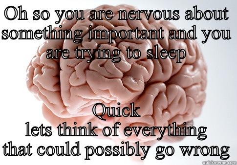 OH SO YOU ARE NERVOUS ABOUT SOMETHING IMPORTANT AND YOU ARE TRYING TO SLEEP QUICK LETS THINK OF EVERYTHING THAT COULD POSSIBLY GO WRONG Scumbag Brain