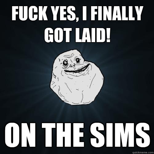 FUCK YES, I FINALLY GOT LAID! ON THE SIMS  Forever Alone