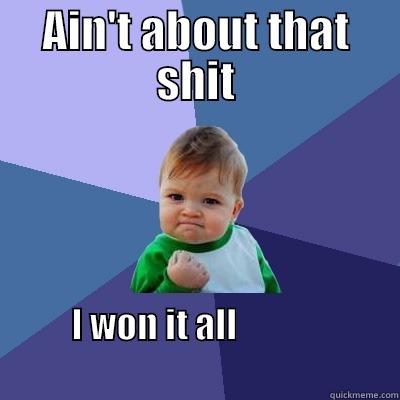 AIN'T ABOUT THAT SHIT I WON IT ALL                                                                     Success Kid
