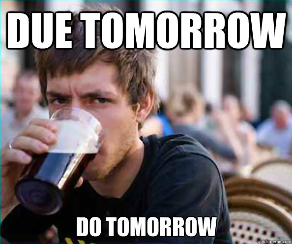 Due tomorrow do tomorrow - Due tomorrow do tomorrow  Lazy College Senior