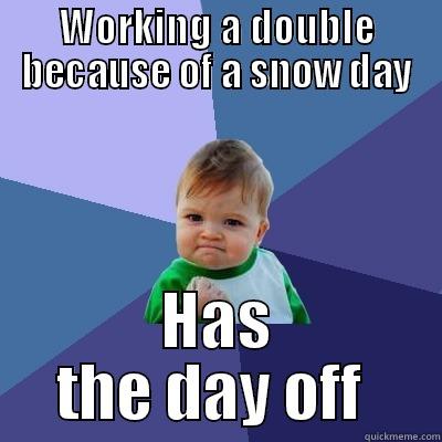 WORKING A DOUBLE BECAUSE OF A SNOW DAY HAS THE DAY OFF  Success Kid