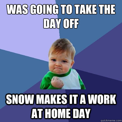 Was going to take the day off Snow makes it a work at home day  Success Kid
