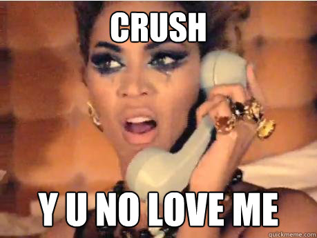 CRUSH Y U NO LOVE ME - CRUSH Y U NO LOVE ME  beyonce y u no love me