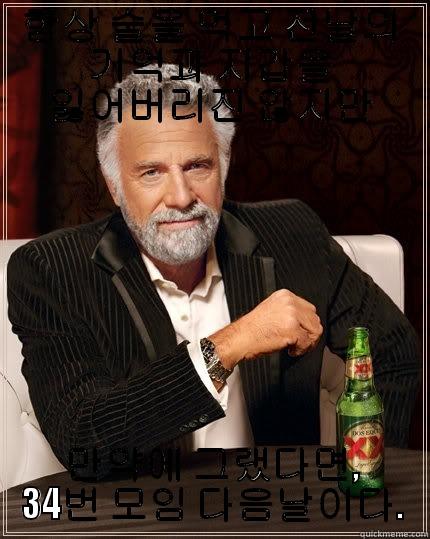 항상 술을 먹고 전날의 기억과 지갑을 잃어버리진 않지만 만약에 그랬다면, 34번 모임 다음날이다. The Most Interesting Man In The World
