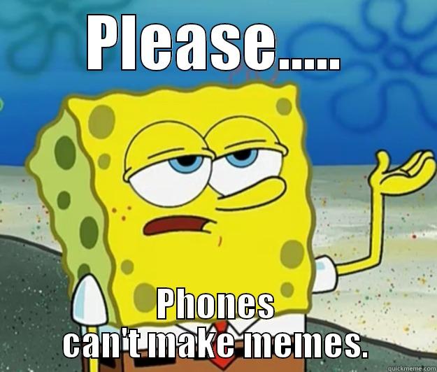 PLEASE..... PHONES CAN'T MAKE MEMES. Tough Spongebob