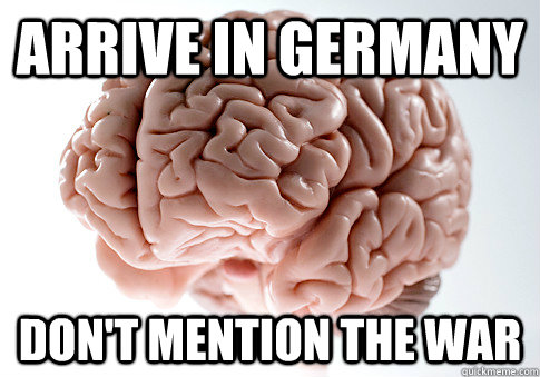 arrive in germany don't mention the war  Scumbag Brain