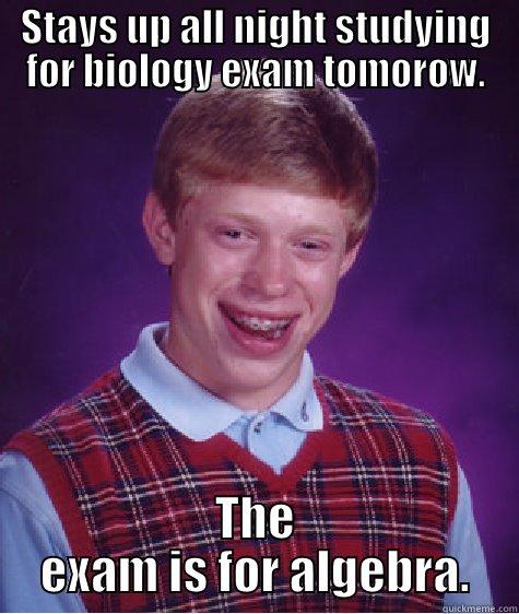 The exam - STAYS UP ALL NIGHT STUDYING FOR BIOLOGY EXAM TOMOROW. THE EXAM IS FOR ALGEBRA. Bad Luck Brian