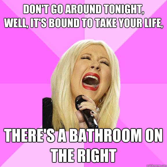 Don't go around tonight,
Well, it's bound to take your life,
 There's a bathroom on the right  Wrong Lyrics Christina