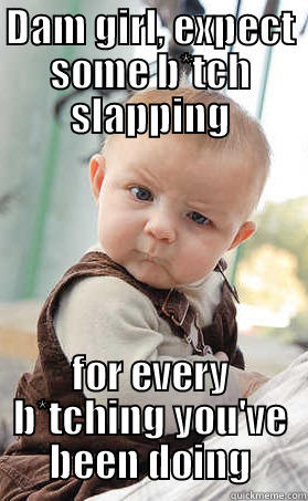 DAM GIRL, EXPECT SOME B*TCH SLAPPING FOR EVERY B*TCHING YOU'VE BEEN DOING Misc