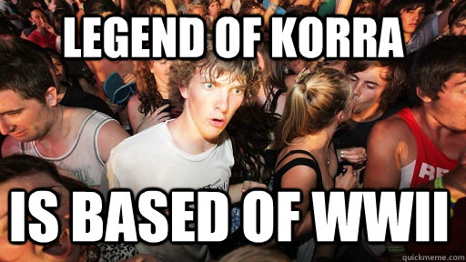 Legend of korra is based of wwii  Sudden Clarity Clarence