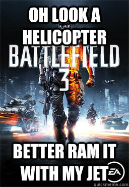 Oh look a helicopter better ram it with my jet - Oh look a helicopter better ram it with my jet  Scumbag Battlefield 3