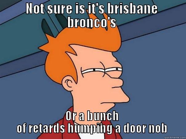 NOT SURE IS IT'S BRISBANE BRONCO'S OR A BUNCH OF RETARDS HUMPING A DOOR NOB Futurama Fry