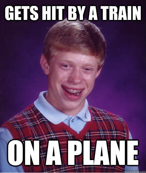 gets hit by a train  on a plane   Bad Luck Brain