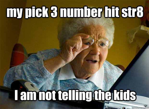 my pick 3 number hit str8 I am not telling the kids - my pick 3 number hit str8 I am not telling the kids  Grandma finds the Internet