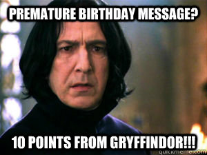 Premature Birthday Message? 10 Points from Gryffindor!!!  