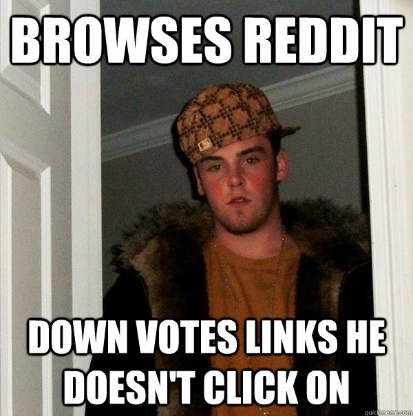 browses reddit down votes links he doesn't click on  Scumbag Steve