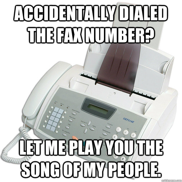 Accidentally dialed the fax number? Let me play you the song of my people. - Accidentally dialed the fax number? Let me play you the song of my people.  faxes