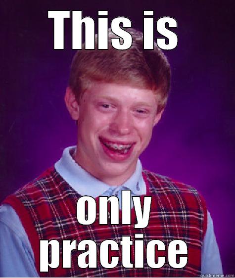 THIS IS ONLY PRACTICE Bad Luck Brian