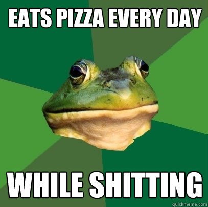 eats pizza every day while shitting  Foul Bachelor Frog