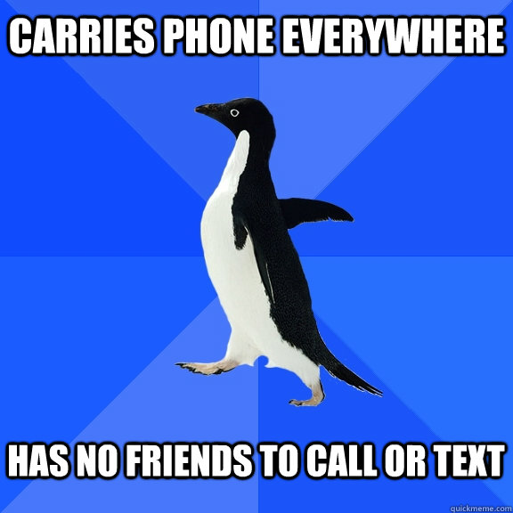 Carries Phone everywhere has no friends to call or text  Socially Awkward Penguin