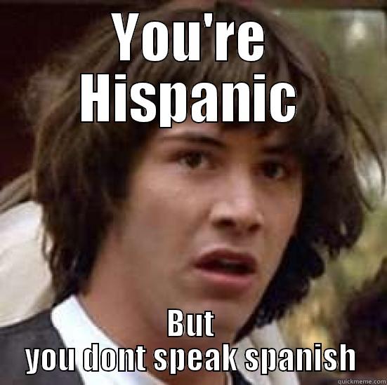 youre hispanic but you dont speak spanish - YOU'RE HISPANIC BUT YOU DONT SPEAK SPANISH conspiracy keanu