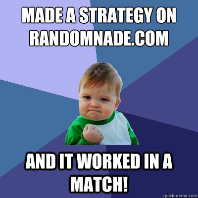 made a strategy on randomnade.com and it worked in a match!  Success Kid