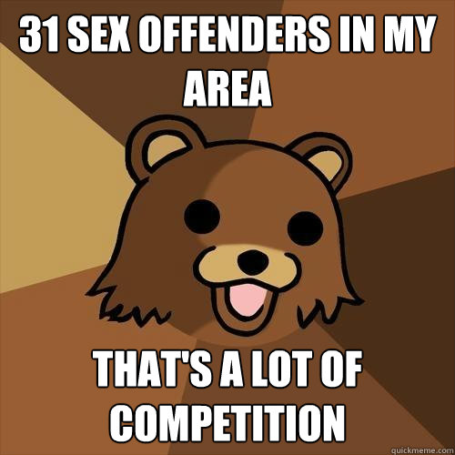 31 sex offenders in my area thAT'S A LOT OF COMPETITION  Pedobear