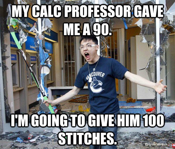 My Calc Professor gave me a 90. I'm going to give him 100 stitches.  Angry Asian
