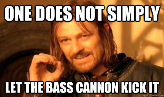 One does not simply let the bass cannon kick it  One Does Not Simply Call You