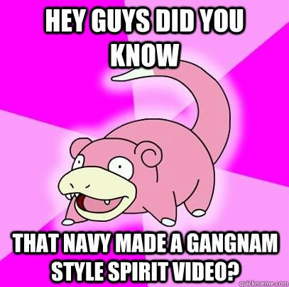 Hey guys did you know That Navy made a Gangnam Style spirit video?  Slowpoke