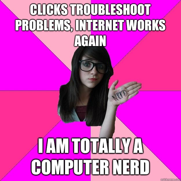 Clicks troubleshoot problems, Internet works again I am Totally a computer nerd   Idiot Nerd Girl