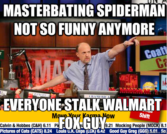 Masterbating Spiderman not so funny anymore Everyone stalk Walmart fox guy  move your karma now