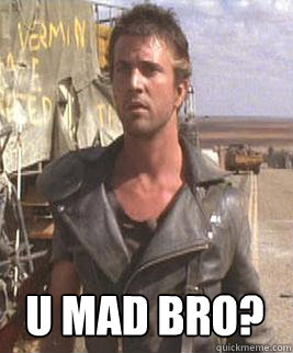 U MAD BRO? - U MAD BRO?  Mad Max