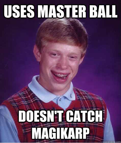 uses master ball doesn't catch magikarp   Bad Luck Brian