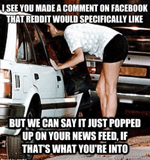 I see you made a comment on Facebook that Reddit would specifically like But we can say it just popped up on your news feed, if that's what you're into  Karma Whore