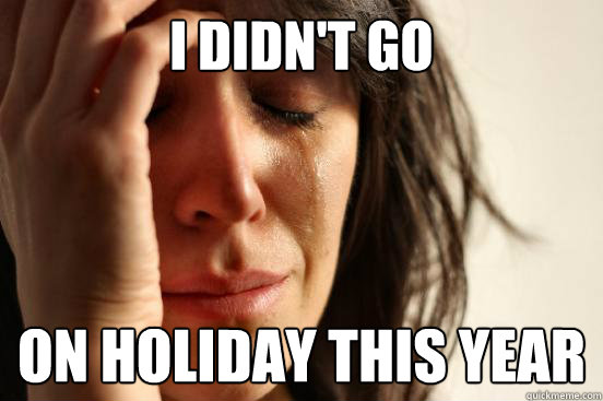 I didn't go On holiday this year  FirstWorldProblems