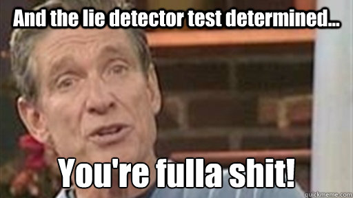 And the lie detector test determined... You're fulla shit! - And the lie detector test determined... You're fulla shit!  Maury
