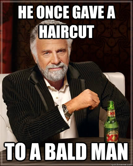 he once gave a haircut to a bald man - he once gave a haircut to a bald man  The Most Interesting Man In The World